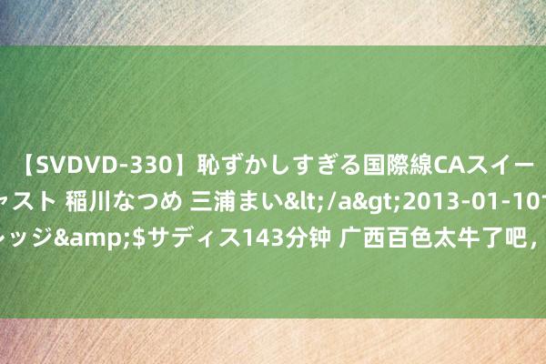 【SVDVD-330】恥ずかしすぎる国際線CAスイートクラス研修 Wキャスト 稲川なつめ 三浦まい</a>2013-01-10サディスティックヴィレッジ&$サディス143分钟 广西百色太牛了吧，果然有7个宇宙级天坑，暑假来探险吧！刺激！