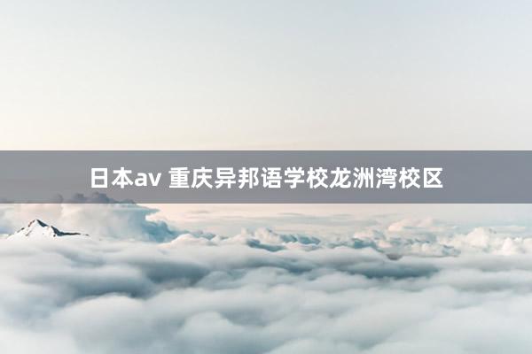 日本av 重庆异邦语学校龙洲湾校区