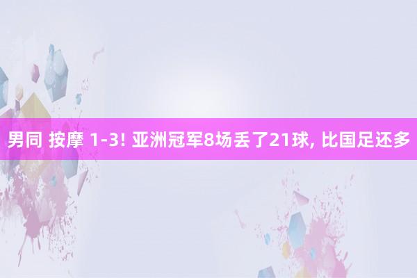 男同 按摩 1-3! 亚洲冠军8场丢了21球， 比国足还多