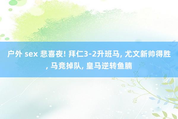 户外 sex 悲喜夜! 拜仁3-2升班马， 尤文新帅得胜， 马竞掉队， 皇马逆转鱼腩