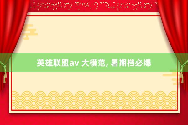 英雄联盟av 大模范， 暑期档必爆