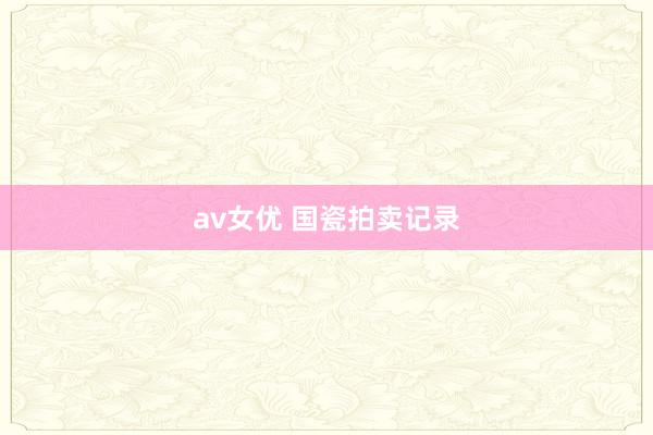 av女优 国瓷拍卖记录