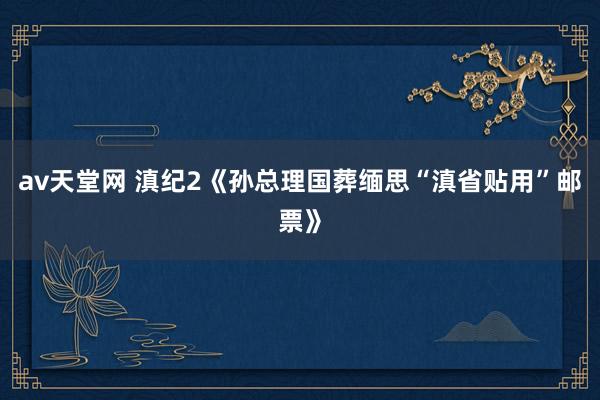 av天堂网 滇纪2《孙总理国葬缅思“滇省贴用”邮票》